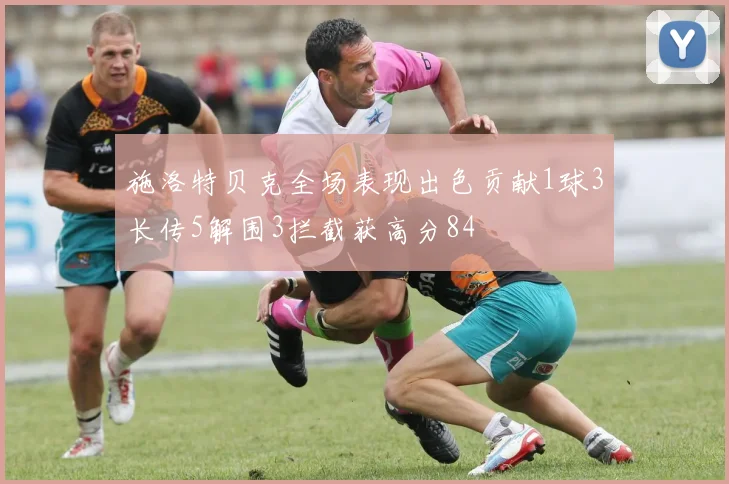 施洛特贝克全场表现出色贡献1球3长传5解围3拦截获高分84