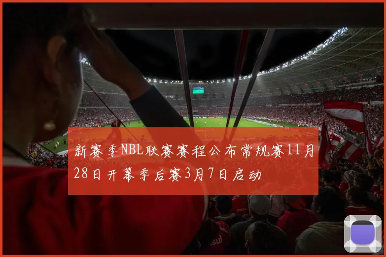 新赛季NBL联赛赛程公布常规赛11月28日开幕季后赛3月7日启动