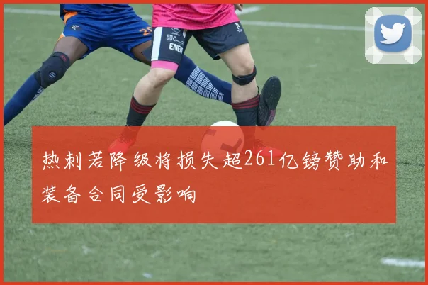 热刺若降级将损失超261亿镑赞助和装备合同受影响